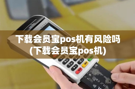 下载会员宝pos机有风险吗(下载会员宝pos机)