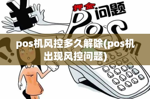 pos机风控多久解除(pos机出现风控问题)