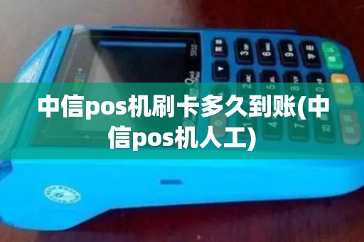 中信pos机刷卡多久到账(中信pos机人工)