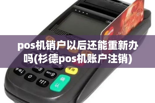 pos机销户以后还能重新办吗(杉德pos机账户注销)