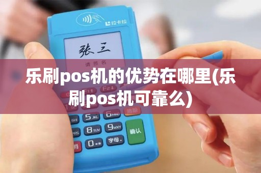 乐刷pos机的优势在哪里(乐刷pos机可靠么)