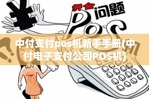 中付支付pos机新手手册(中付电子支付公司POS机)
