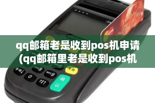 qq邮箱老是收到pos机申请(qq邮箱里老是收到pos机)