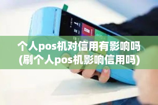 个人pos机对信用有影响吗(刷个人pos机影响信用吗)