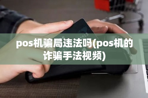 pos机骗局违法吗(pos机的诈骗手法视频)