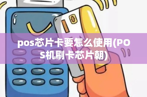 pos芯片卡要怎么使用(POS机刷卡芯片朝)