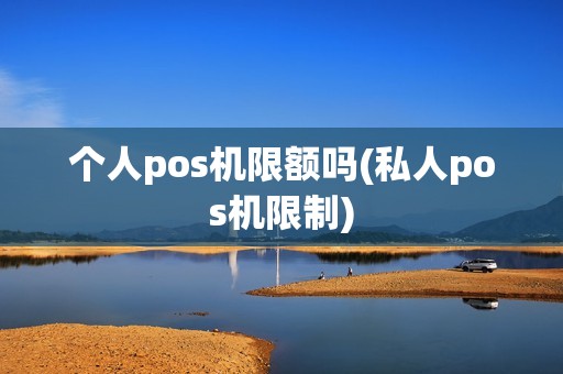 个人pos机限额吗(私人pos机限制)