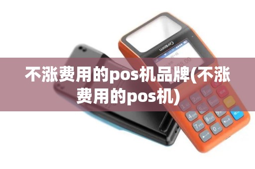 不涨费用的pos机品牌(不涨费用的pos机)