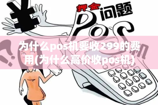 为什么pos机要收299的费用(为什么高价收pos机)