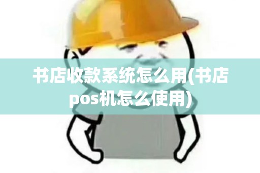 书店收款系统怎么用(书店pos机怎么使用)