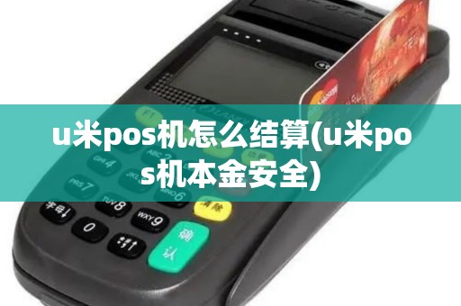 u米pos机怎么结算(u米pos机本金安全)