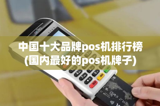 中国十大品牌pos机排行榜(国内最好的pos机牌子)