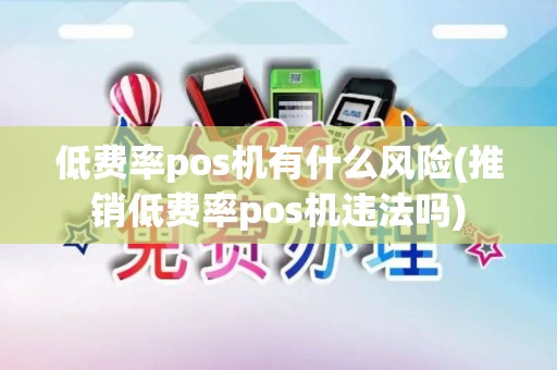 低费率pos机有什么风险(推销低费率pos机违法吗)