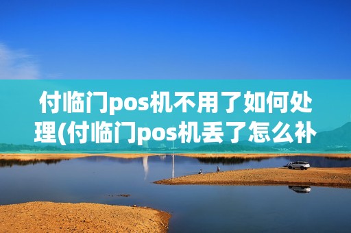 付临门pos机不用了如何处理(付临门pos机丢了怎么补办)