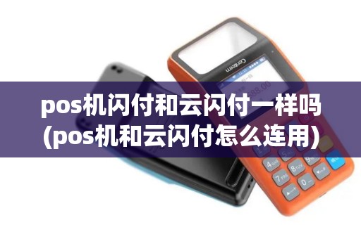 pos机闪付和云闪付一样吗(pos机和云闪付怎么连用)