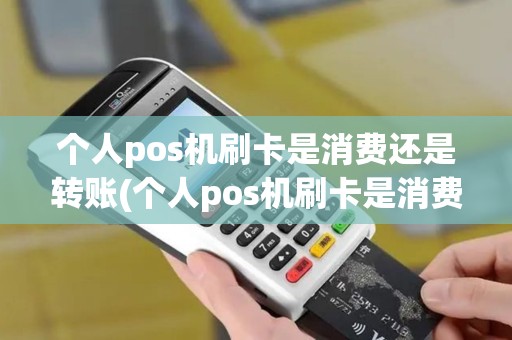 个人pos机刷卡是消费还是转账(个人pos机刷卡是消费)