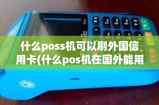 什么poss机可以刷外国信用卡(什么pos机在国外能用吗)