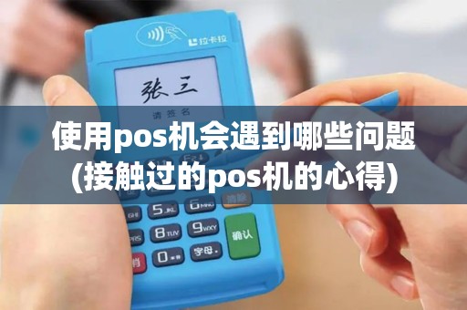使用pos机会遇到哪些问题(接触过的pos机的心得)