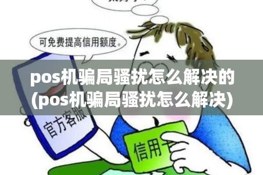 pos机骗局骚扰怎么解决的(pos机骗局骚扰怎么解决)