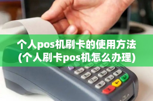 个人pos机刷卡的使用方法(个人刷卡pos机怎么办理)