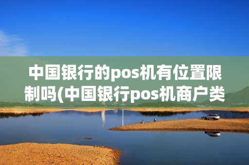 中国银行的pos机有位置限制吗(中国银行pos机商户类型)