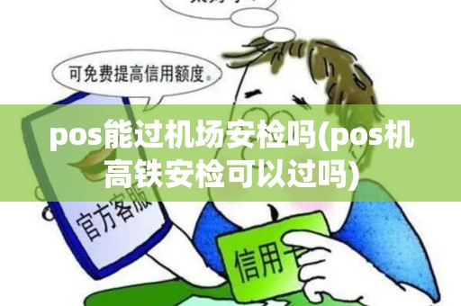 pos能过机场安检吗(pos机高铁安检可以过吗)