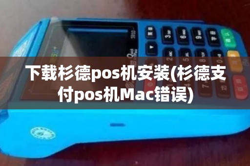 下载杉德pos机安装(杉德支付pos机Mac错误)