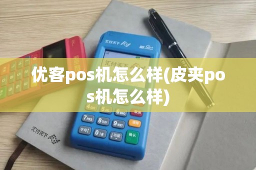 优客pos机怎么样(皮夹pos机怎么样)