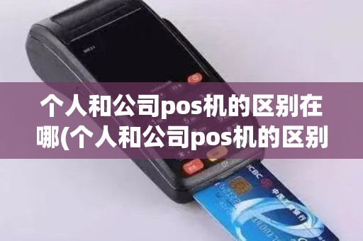 个人和公司pos机的区别在哪(个人和公司pos机的区别)