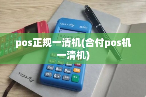 pos正规一清机(合付pos机一清机)