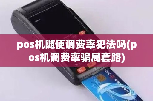 pos机随便调费率犯法吗(pos机调费率骗局套路)