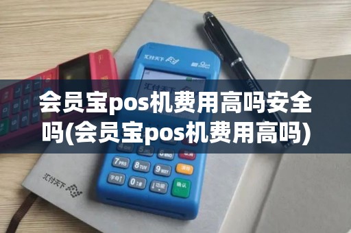会员宝pos机费用高吗安全吗(会员宝pos机费用高吗)