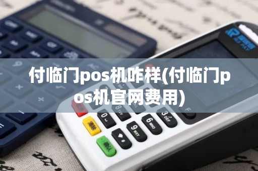 付临门pos机咋样(付临门pos机官网费用)