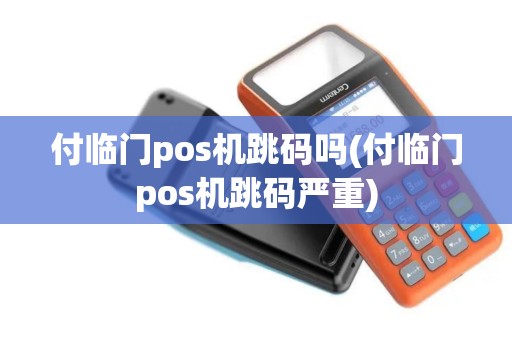 付临门pos机跳码吗(付临门pos机跳码严重)