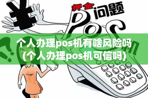 个人办理pos机有啥风险吗(个人办理pos机可信吗)