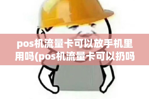pos机流量卡可以放手机里用吗(pos机流量卡可以扔吗)