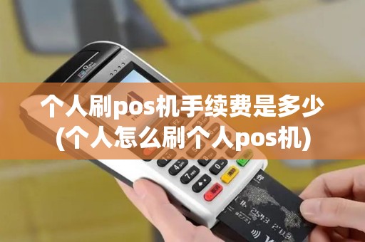 个人刷pos机手续费是多少(个人怎么刷个人pos机)