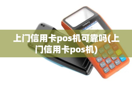 上门信用卡pos机可靠吗(上门信用卡pos机)