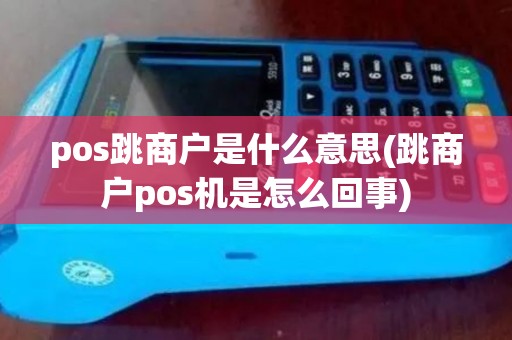 pos跳商户是什么意思(跳商户pos机是怎么回事)
