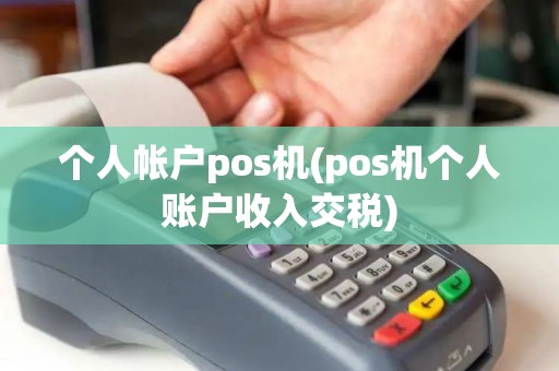 个人帐户pos机(pos机个人账户收入交税)