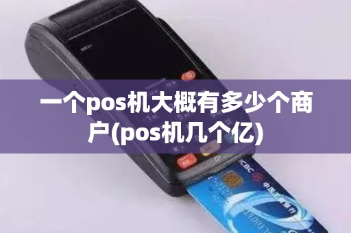 一个pos机大概有多少个商户(pos机几个亿)