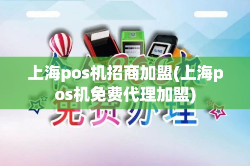 上海pos机招商加盟(上海pos机免费代理加盟)