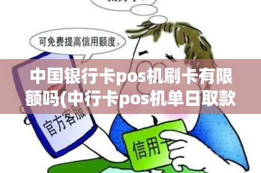 中国银行卡pos机刷卡有限额吗(中行卡pos机单日取款限额)