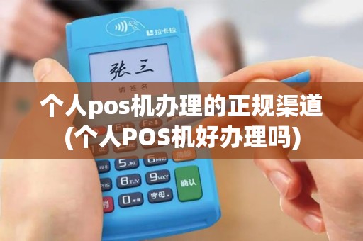 个人pos机办理的正规渠道(个人POS机好办理吗)