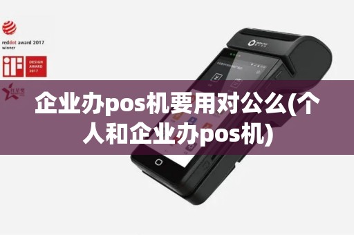 企业办pos机要用对公么(个人和企业办pos机)