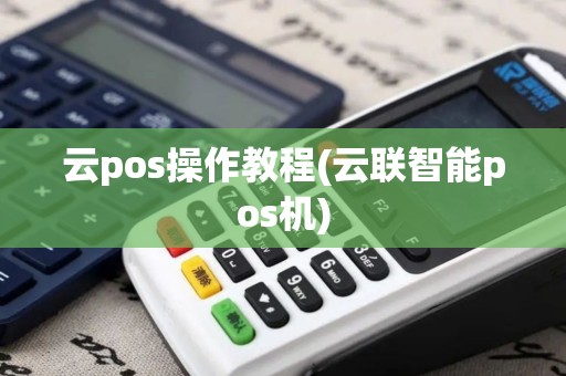 云pos操作教程(云联智能pos机)