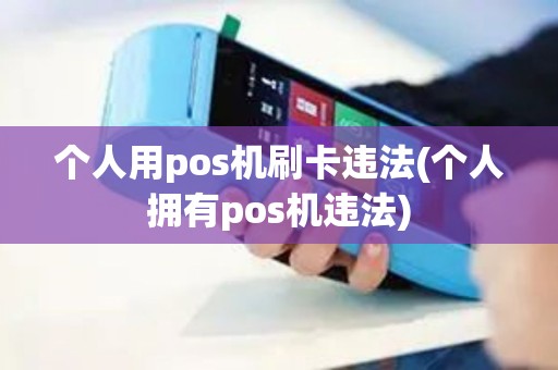 个人用pos机刷卡违法(个人拥有pos机违法)
