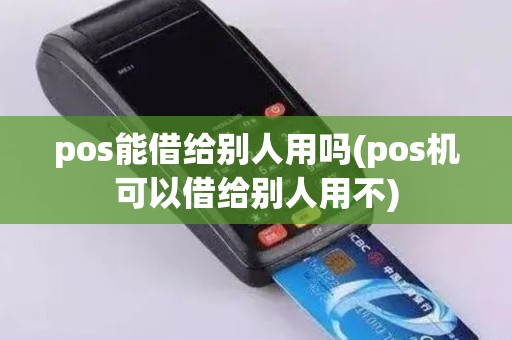 pos能借给别人用吗(pos机可以借给别人用不)
