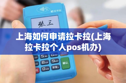 上海如何申请拉卡拉(上海拉卡拉个人pos机办)