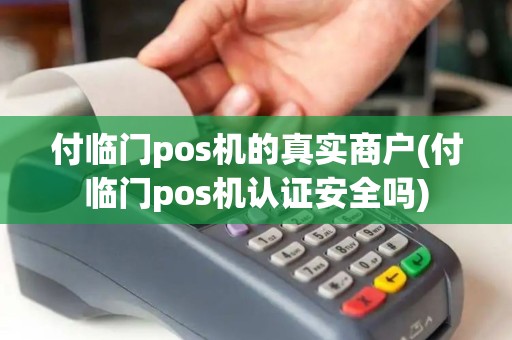 付临门pos机的真实商户(付临门pos机认证安全吗)